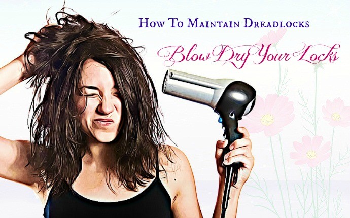 how to maintain dreadlocks - blow dry your locks