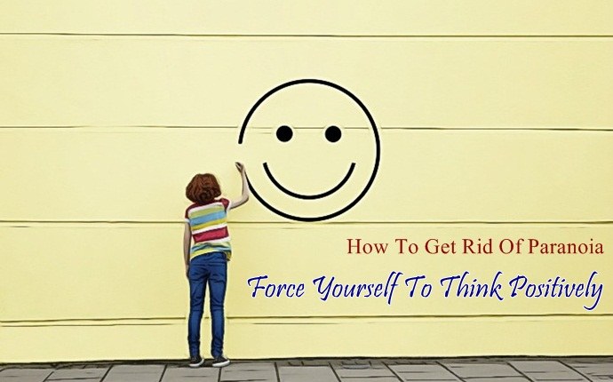 how to get rid of paranoia - force yourself to think positively