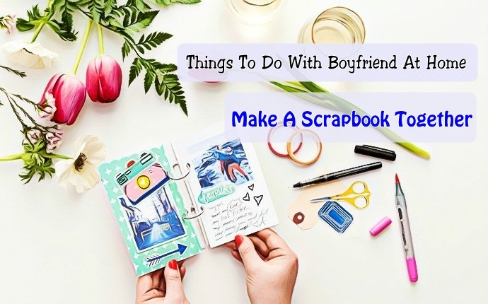 things to do with boyfriend at home - make a scrapbook together