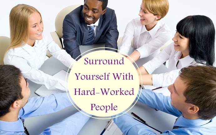 how to work hard - surround yourself with hard-worked people